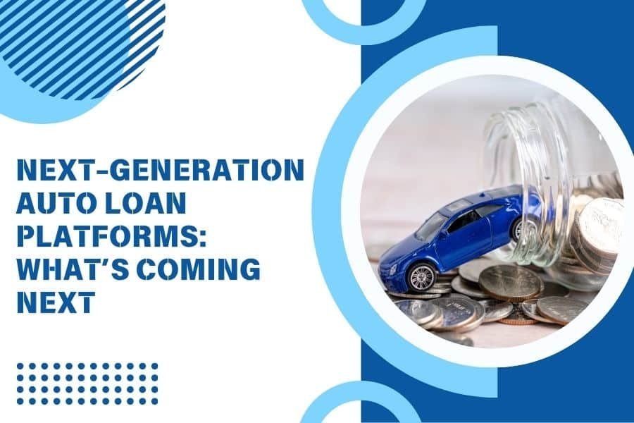 Next-Generation Auto Loan Platforms: What’s Coming Next